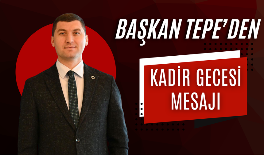 Başkan Tepe’den Kadir Gecesi Mesajı