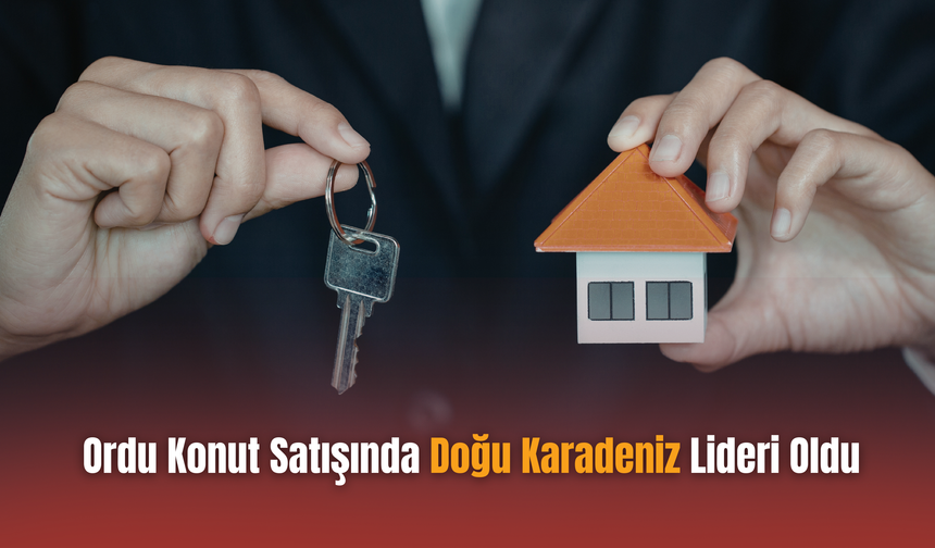 Ordu Konut Satışında Doğu Karadeniz Lideri Oldu