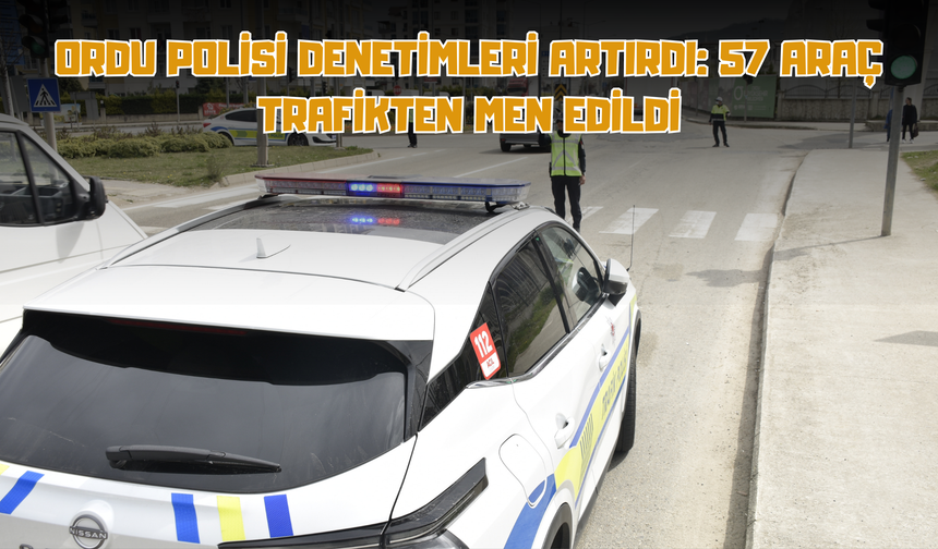 Ordu Polisi Denetimleri Artırdı: 57 Araç Trafikten Men Edildi