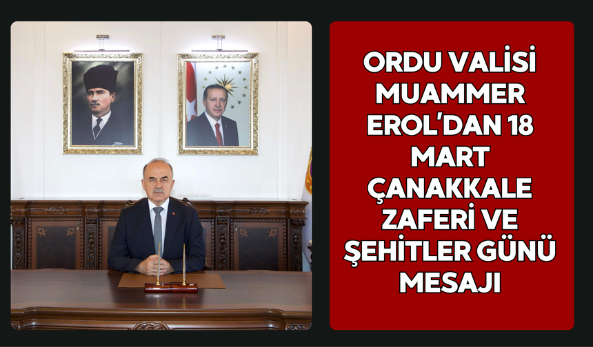 Ordu Valisi Muammer Erol’dan 18 Mart Çanakkale Zaferi ve Şehitler Günü Mesajı