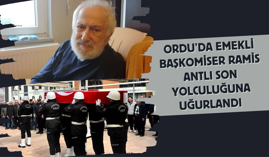 Ordu’da Emekli Başkomiser Ramis Antlı Son Yolculuğuna Uğurlandı