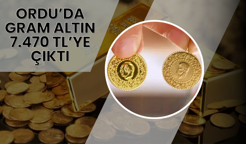 Ordu’da Gram Altın 7.470 TL’ye Çıktı