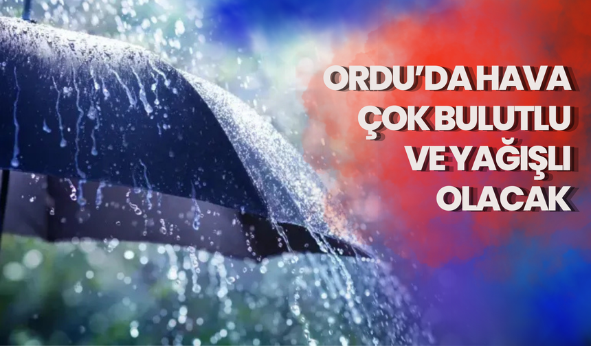 Ordu’da Hava Çok Bulutlu ve Yağışlı Olacak