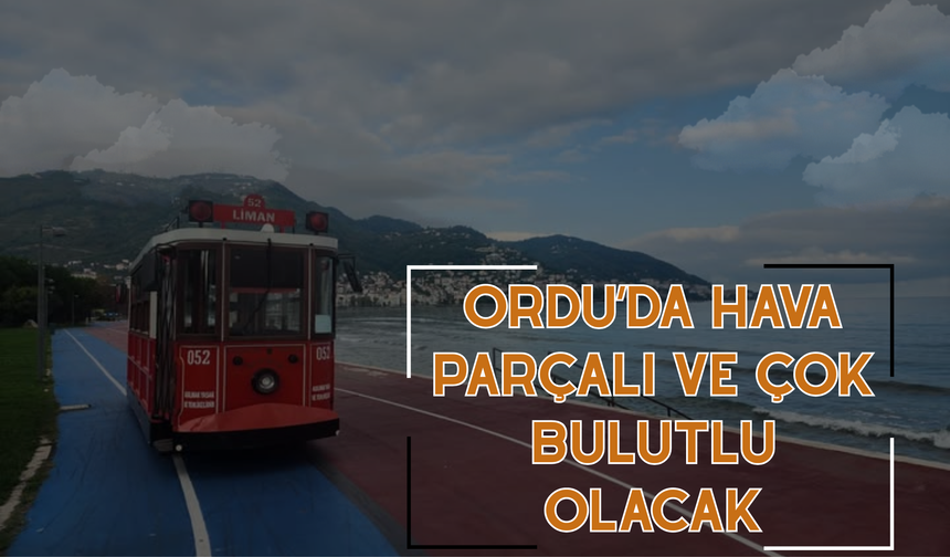 Ordu’da Hava Parçalı ve Çok Bulutlu Olacak
