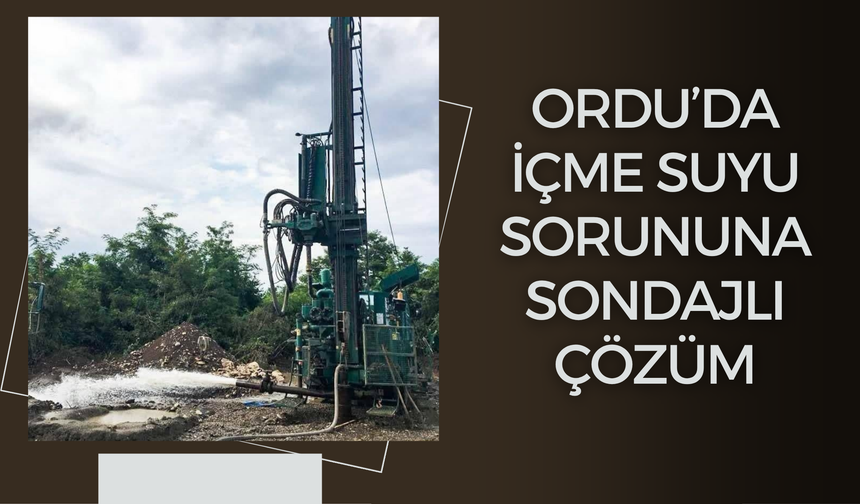 Ordu’da İçme Suyu Sorununa Sondajlı Çözüm