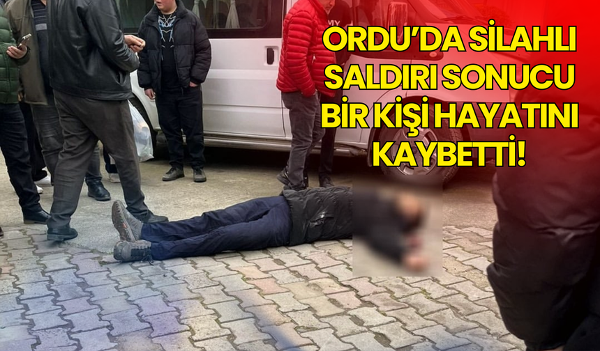 Ordu’da Silahlı Saldırı Sonucu Bir Kişi Hayatını Kaybetti!