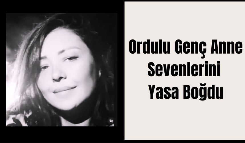 Ordulu Genç Anne Sevenlerini Yasa Boğdu
