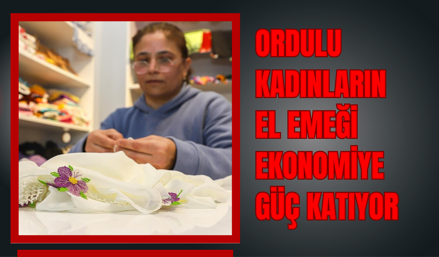 Ordulu Kadınların El Emeği Ekonomiye Güç Katıyor