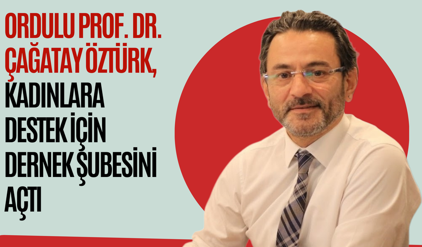 Ordulu Prof. Dr. Çağatay Öztürk, Kadınlara Destek İçin Dernek Şubesini Açtı