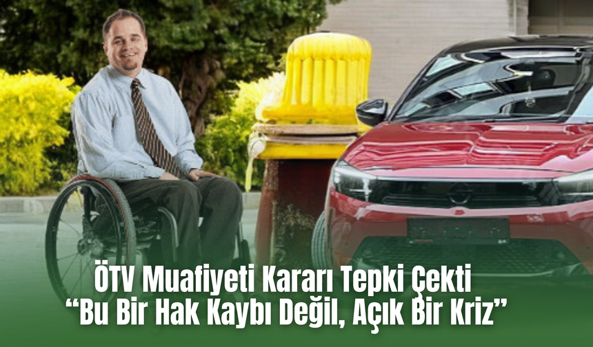 ÖTV Muafiyeti Kararı Tepki Çekti: “Bu Bir Hak Kaybı Değil, Açık Bir Kriz”