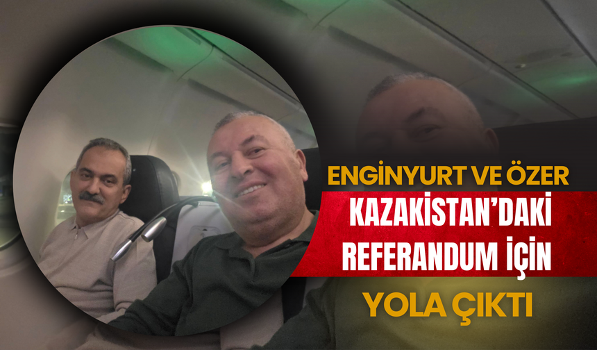 Enginyurt ve Özer Kazakistan’daki Referandum İçin Yola Çıktı