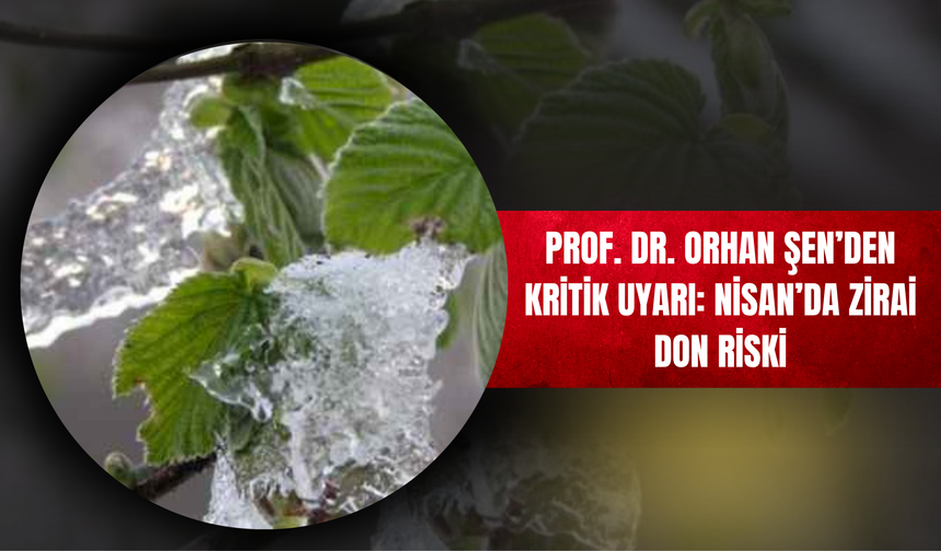 Prof. Dr. Orhan Şen’den Kritik Uyarı: Nisan’da Zirai Don Riski