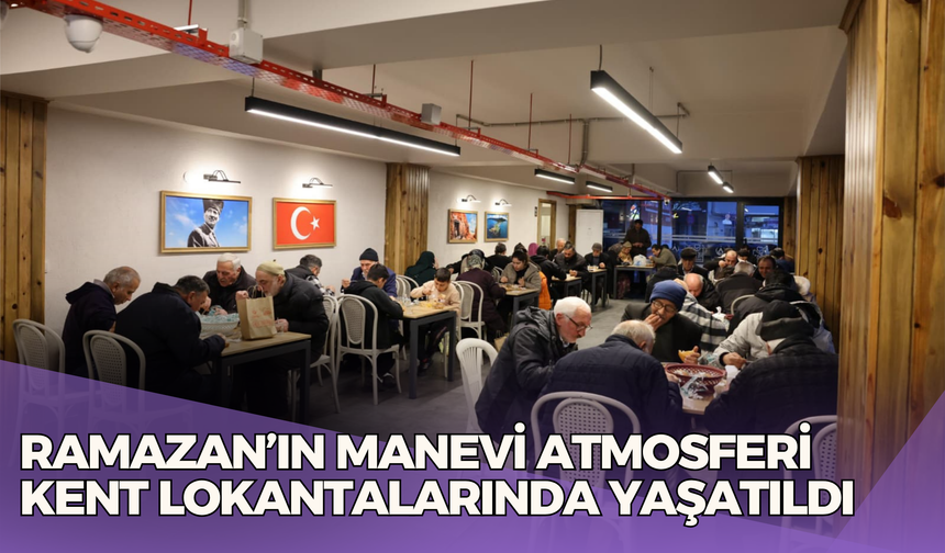 RAMAZAN’IN MANEVİ ATMOSFERİ KENT LOKANTALARINDA YAŞATILDI