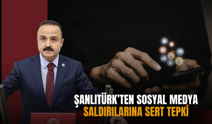ŞANLITÜRK’TEN SOSYAL MEDYA SALDIRILARINA SERT TEPKİ