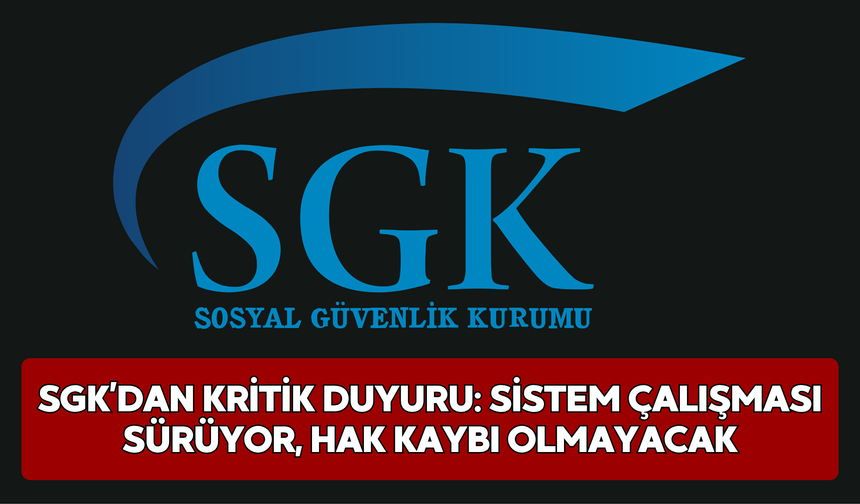 SGK’dan Kritik Duyuru: Sistem Çalışması Sürüyor, Hak Kaybı Olmayacak