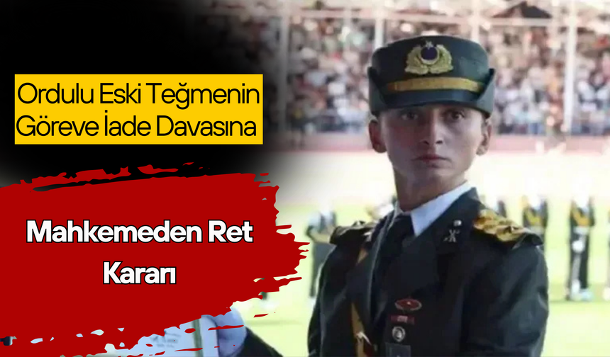 Ordulu Eski Teğmenin Göreve İade Davasına Mahkemeden Ret Kararı