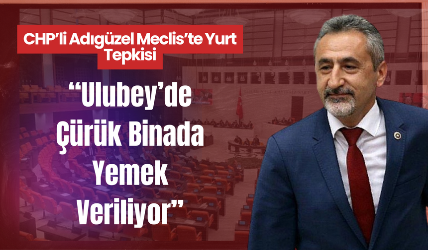 CHP’li Adıgüzel Meclis’te Yurt Tepkisi: “Ulubey’de Çürük Binada Yemek Veriliyor”