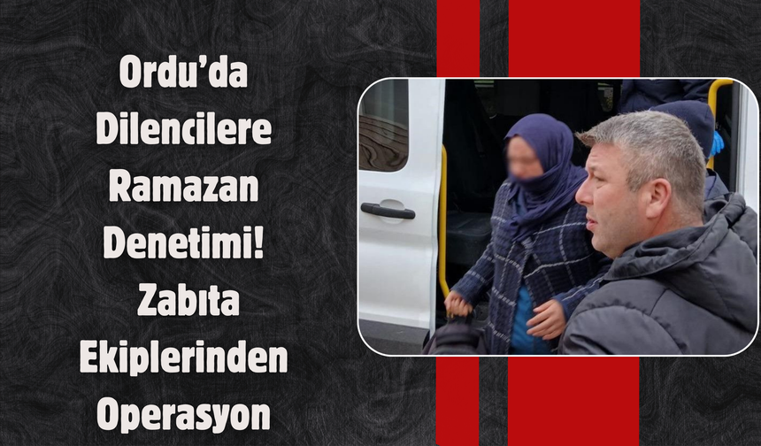 Ordu’da Dilencilere Ramazan Denetimi