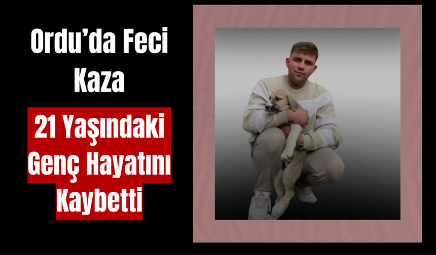 Ordu’da Feci Kaza: 21 Yaşındaki Genç Hayatını Kaybetti