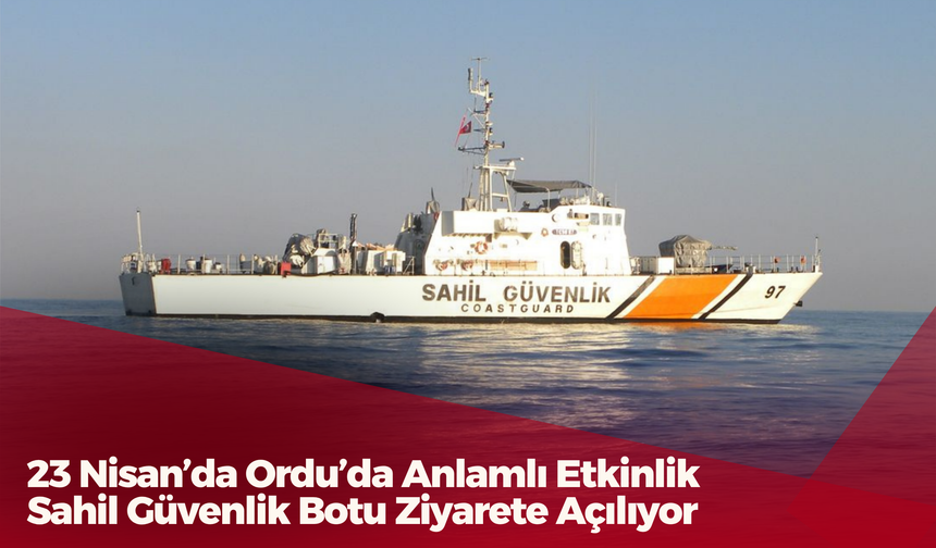 23 Nisan’da Ordu’da Anlamlı Etkinlik: Sahil Güvenlik Botu Ziyarete Açılıyor