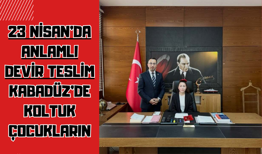 23 Nisan’da Anlamlı Devir Teslim: Kabadüz’de Koltuk Çocukların