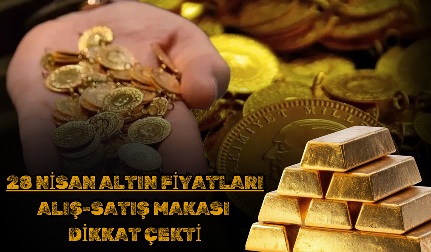 28 Nisan Altın Fiyatları: Alış-Satış Makası Dikkat Çekti