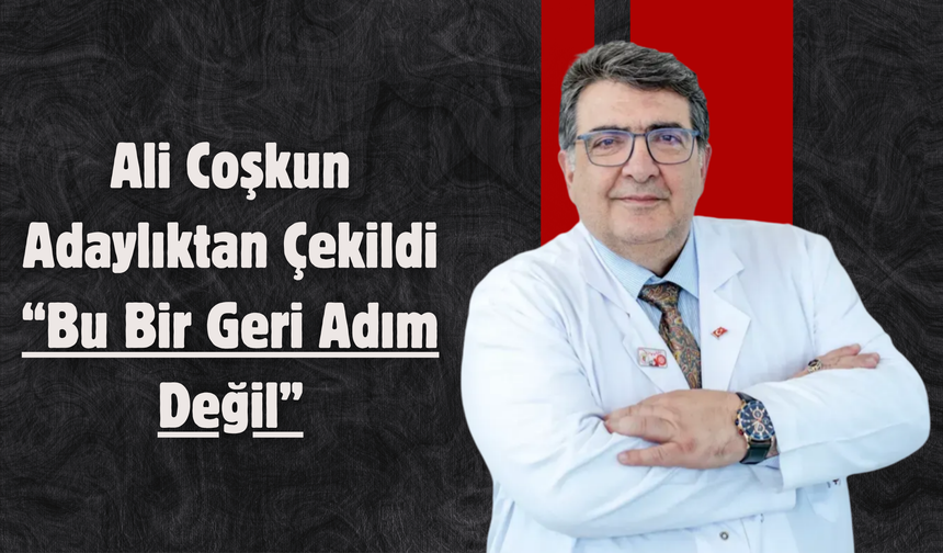 Ali Coşkun Adaylıktan Çekildi: “Bu Bir Geri Adım Değil”
