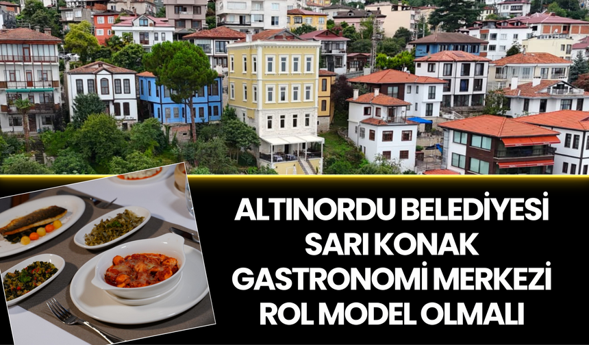 ALTINORDU BELEDİYESİ SARI KONAK GASTRONOMİ MERKEZİ ROL MODEL OLMALI