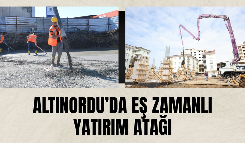 Altınordu’da Eş Zamanlı Yatırım Atağı