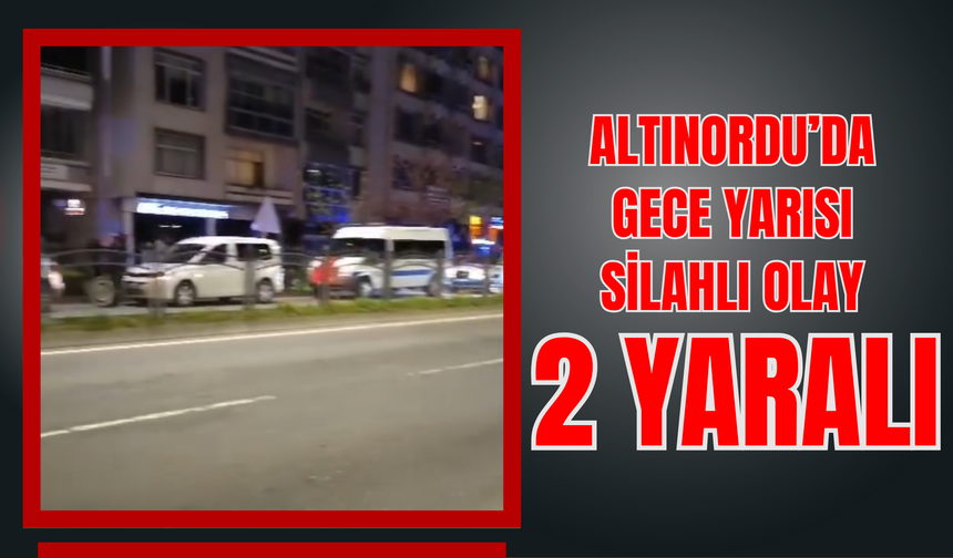 Altınordu’da Gece Yarısı Silahlı Olay: 2 Yaralı