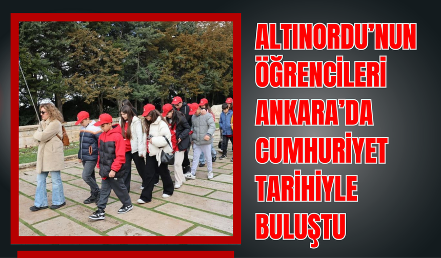 Altınordu’nun Öğrencileri Ankara’da Cumhuriyet Tarihiyle Buluştu