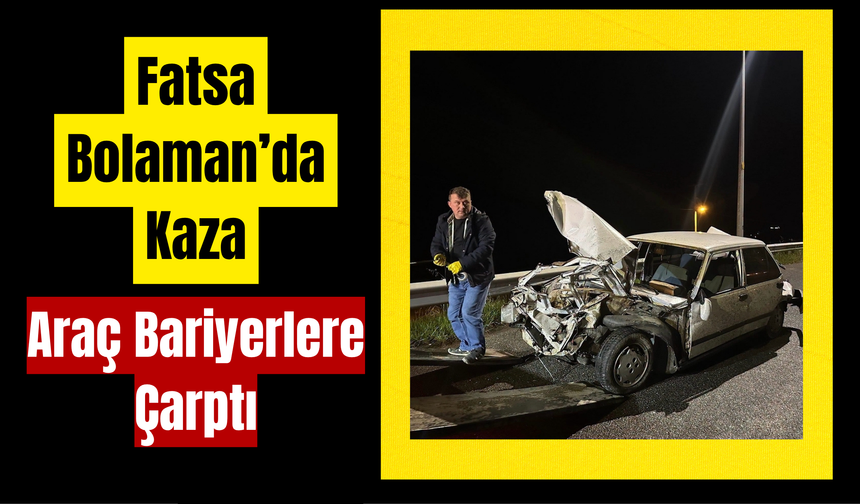 Fatsa Bolaman’da Kaza: Araç Bariyerlere Çarptı