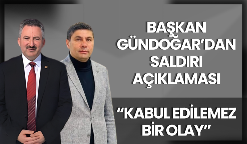 Başkan Gündoğar’dan Saldırı Açıklaması: “Kabul Edilemez Bir Olay”