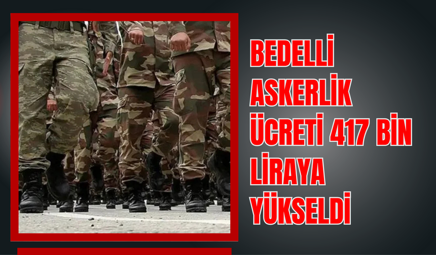 Bedelli Askerlik Ücreti 417 Bin Liraya Yükseldi