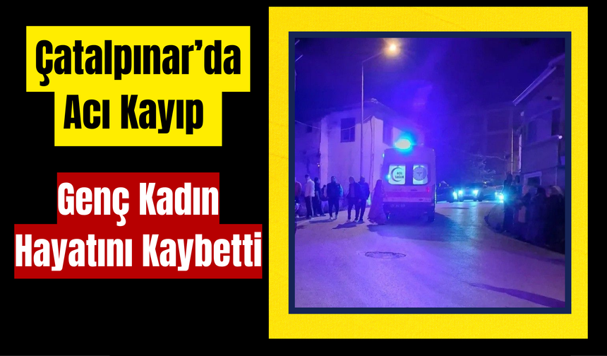 Çatalpınar’da Acı Kayıp: Genç Kadın Hayatını Kaybetti