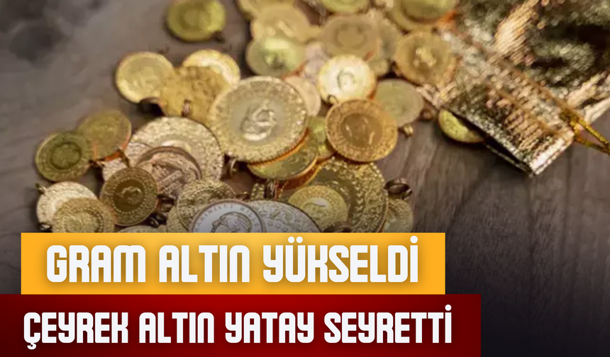Gram Altın Yükseldi, Çeyrek Altın Yatay Seyretti