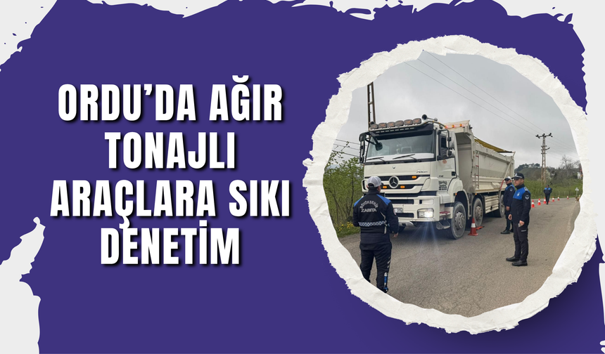 ORDU’DA AĞIR TONAJLI ARAÇLARA SIKI DENETİM: 5 ARACA CEZAİ İŞLEM