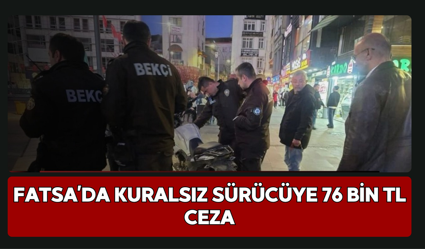 Fatsa’da Kuralsız Sürücüye 76 Bin TL Ceza