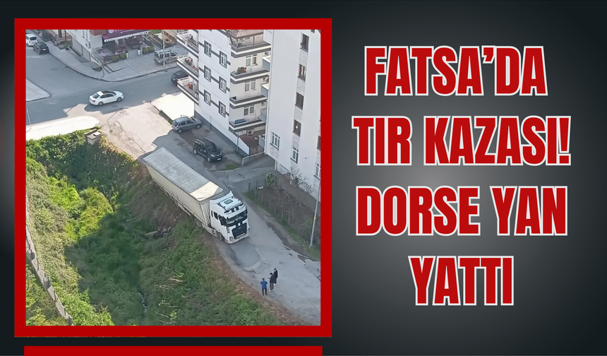 Fatsa’da Tır Kazası: Dorse Yan Yattı