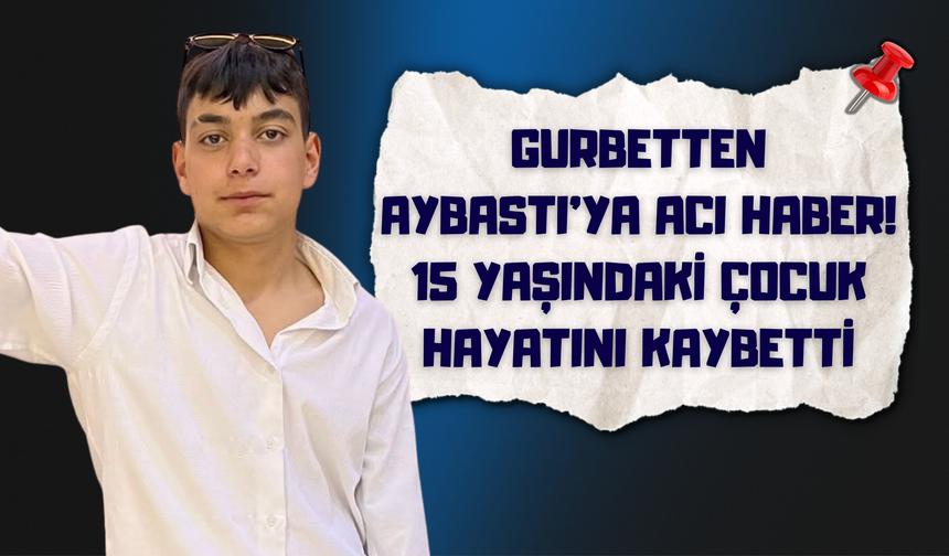 Gurbetten Aybastı’ya Acı Haber: 15 Yaşındaki Çocuk Hayatını Kaybetti