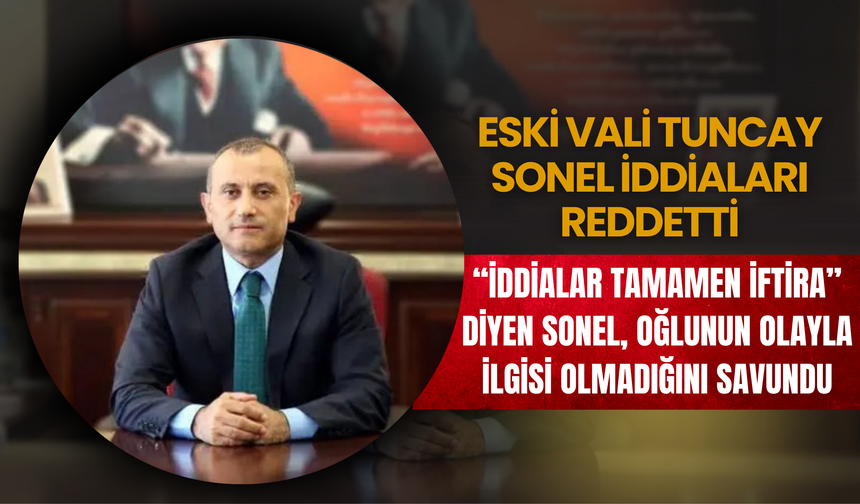 Eski Vali Tuncay Sonel İddiaları Reddetti