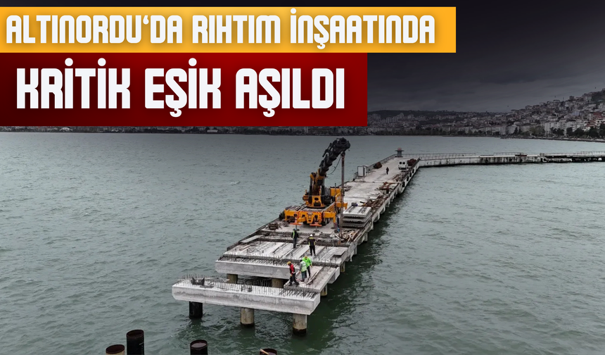 Altınordu’da Rıhtım İnşaatında Kritik Eşik Aşıldı