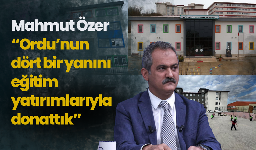 Mahmut Özer: “Ordu’nun dört bir yanını eğitim yatırımlarıyla donattık”