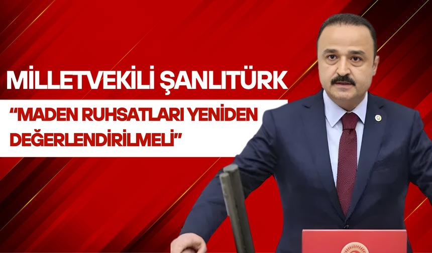Şanlıtürk: “Maden Ruhsatları Yeniden Değerlendirilmeli”
