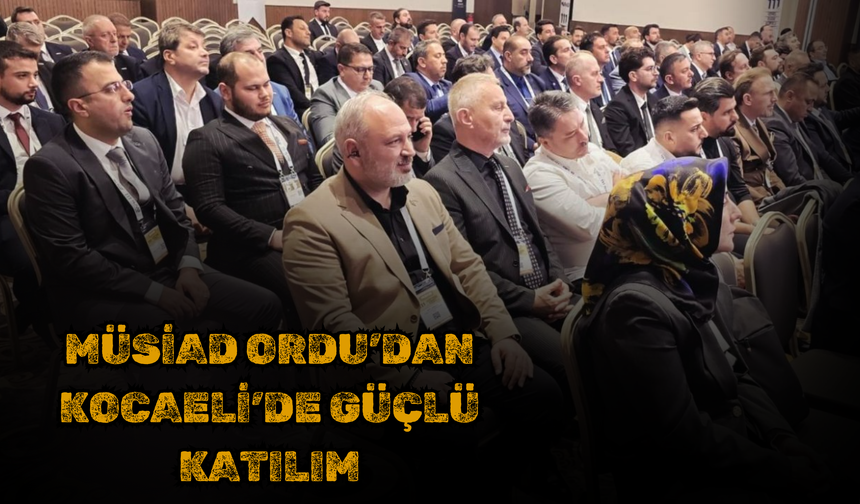 MÜSİAD Ordu’dan Kocaeli’de Güçlü Katılım