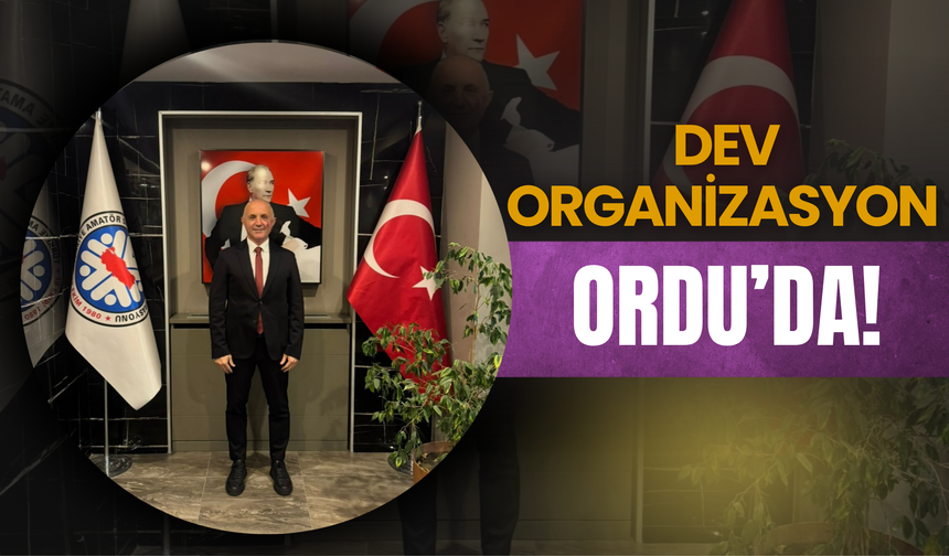 DEV ORGANİZASYON ORDU’DA!