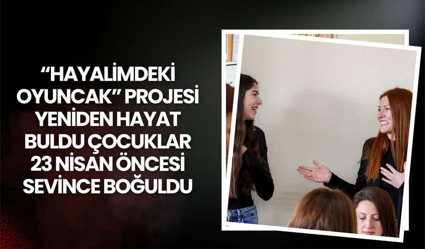 “Hayalimdeki Oyuncak” Projesi Yeniden Hayat Buldu: Çocuklar 23 Nisan Öncesi Sevince Boğuldu