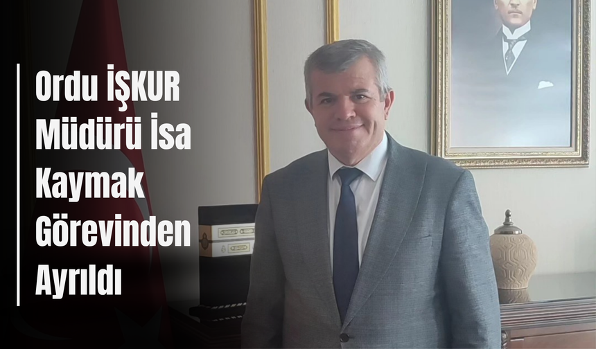 Ordu İŞKUR Müdürü İsa Kaymak Görevinden Ayrıldı