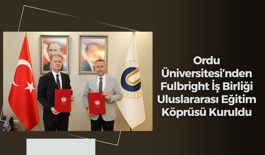 Ordu Üniversitesi’nden Fulbright İş Birliği: Uluslararası Eğitim Köprüsü Kuruldu