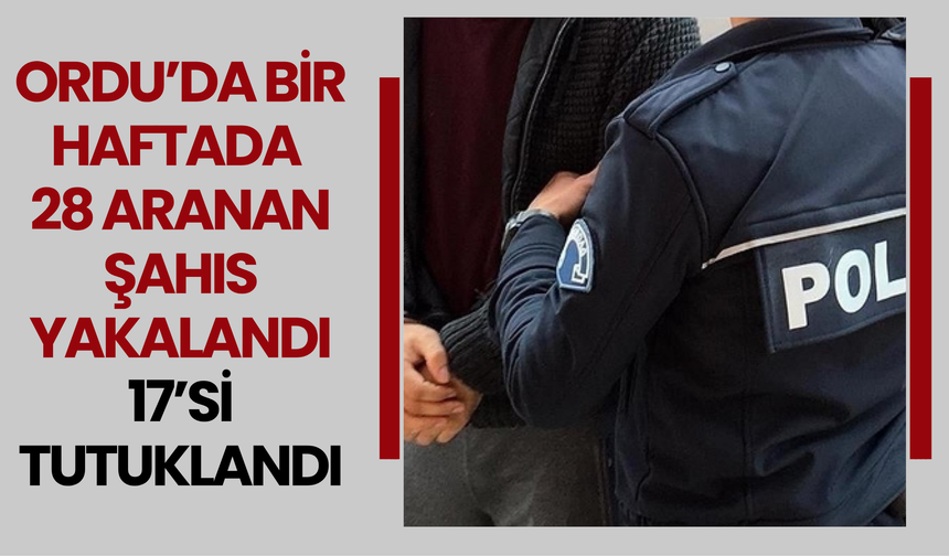 Ordu’da Bir Haftada 28 Aranan Şahıs Yakalandı: 17’si Tutuklandı